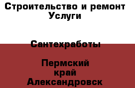 Строительство и ремонт Услуги - Сантехработы. Пермский край,Александровск г.